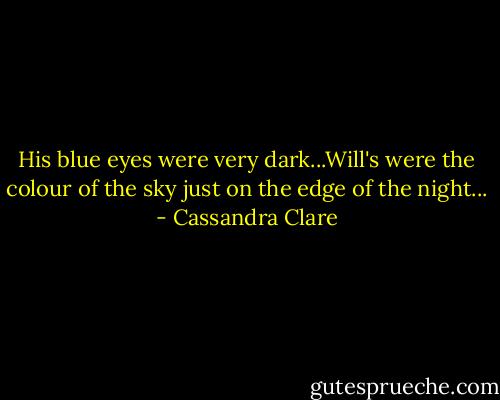 His blue eyes were very dark...Will's were the colour of the sky just on the edge of the night... - Cassandra Clare