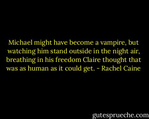 Michael might have become a vampire, but watching him stand outside in the night air, breathing in his freedom Claire thought that was as human as it could get. - Rachel Caine