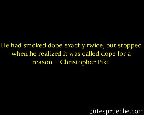 He had smoked dope exactly twice, but stopped when he realized it was called dope for a reason. - Christopher Pike