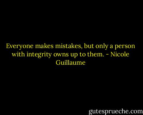 Everyone makes mistakes, but only a person with integrity owns up to them. - Nicole Guillaume