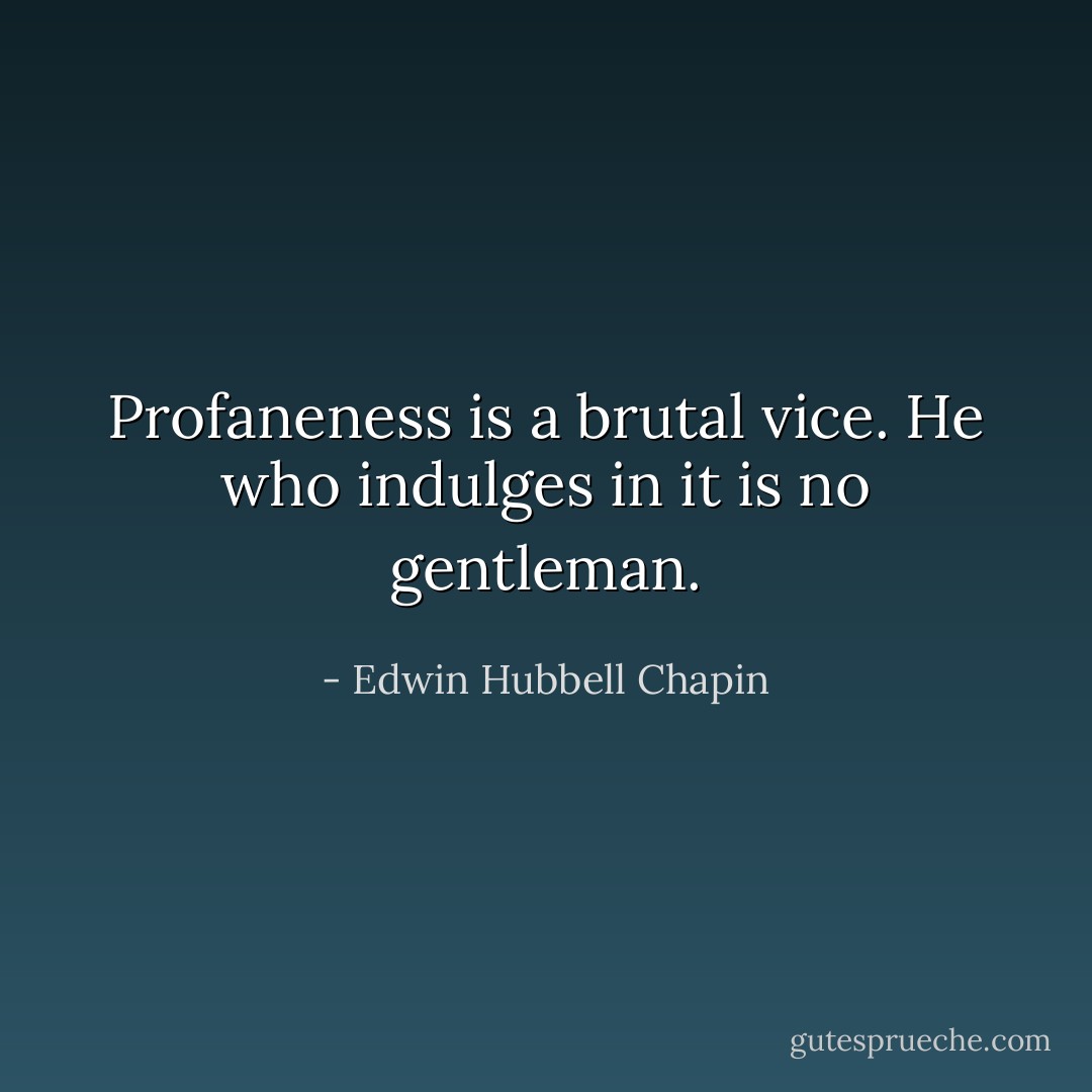 Profaneness is a brutal vice. He who indulges in it is no gentleman. - Edwin Hubbell Chapin