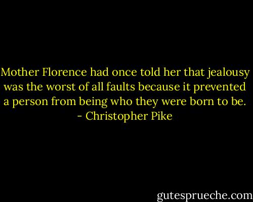 Mother Florence had once told her that jealousy was the worst of all faults because it prevented a person from being who they were born to be. - Christopher Pike