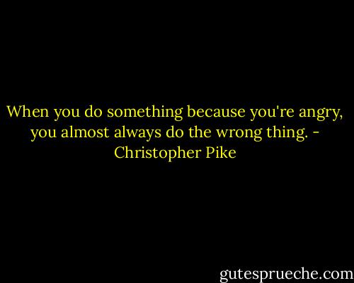 When you do something because you're angry, you almost always do the wrong thing. - Christopher Pike