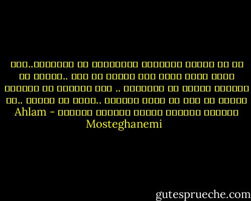 كم هي رهيبة الاسئلة البديهية في بساطتها..تلك التي نجيب عنها دون تفكير كل يوم ..غرباء لا يعنيهن امرنا في النهاية .. ولا يعنينا ان يصدقوا جوابا لا يقل عن نفاق سؤالهم ..ولكن مع اخرين ..كم يلزمنا الذكاء لنخفي باللغة جرحنا؟ - Ahlam Mosteghanemi