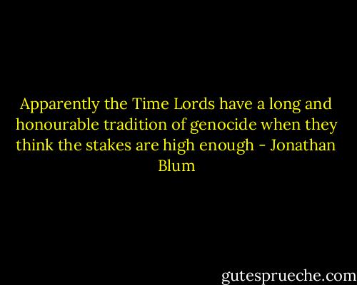 Apparently the Time Lords have a long and honourable tradition of genocide when they think the stakes are high enough - Jonathan Blum
