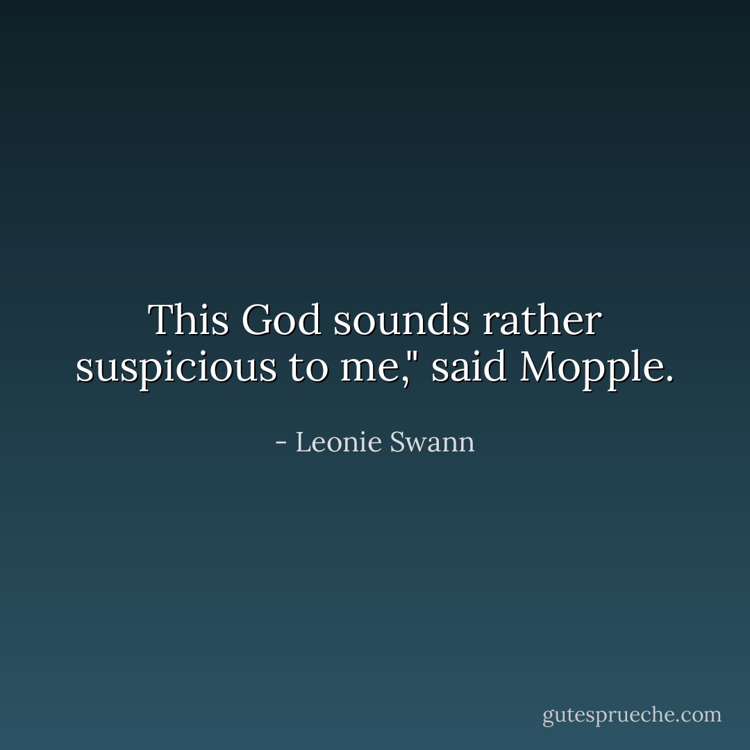 This God sounds rather suspicious to me," said Mopple. - Leonie Swann