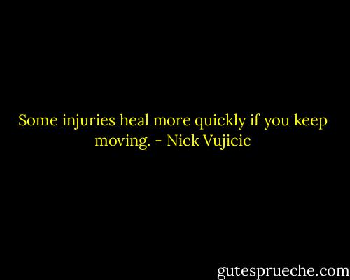 Some injuries heal more quickly if you keep moving. - Nick Vujicic