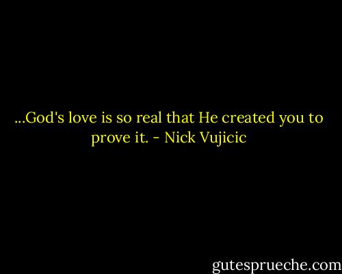 ...God's love is so real that He created you to prove it. - Nick Vujicic