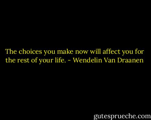 The choices you make now will affect you for the rest of your life. - Wendelin Van Draanen