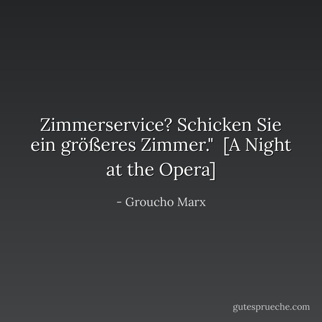 Zimmerservice? Schicken Sie ein größeres Zimmer."<br /><br />[<i>A Night at the Opera</i>] - Groucho Marx<