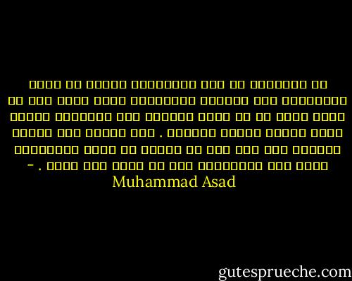 إن المبادئ في علم الاقتصاد تتطلب أن تكون المقايضة بين الشعوب متبادلة، وهذا يعني أنه لا يمكن لشعب ما أن يتخذ دائماً صفة المشتري بينما يكون الآخر أبداً بائعاً . وفي أثناء هذا المدى الطويل يجب يجب على كل منهما أن يقوم بالدورين معاً على التوالي، يجب أن يأخذ وأن يعطي . - Muhammad Asad