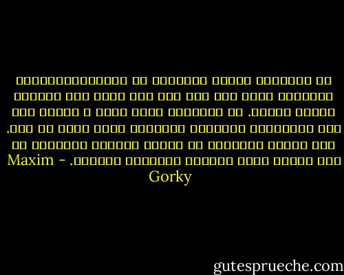 في الضاحية عندما يتكلمون عن الخيريتناولونه بمجموعه ككل، اما هنا فكل شيء يجزأ الى جزئيات صغيرة دقيقة. ان المشاعر هناك أعمق و اقوى، اما هنا فالسيطرة للأفكار التافهة التي تفتت كل شيء. هنا كانوا يتكلمون عن تهديم النظام القديم، في حين كانوا هناك يحلمون بالنظام الجديد. - Maxim Gorky