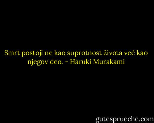 Smrt postoji ne kao suprotnost života već kao njegov deo. - Haruki Murakami