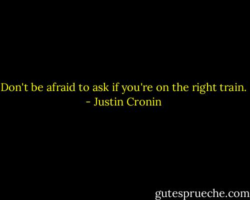 Don't be afraid to ask if you're on the right train. - Justin Cronin