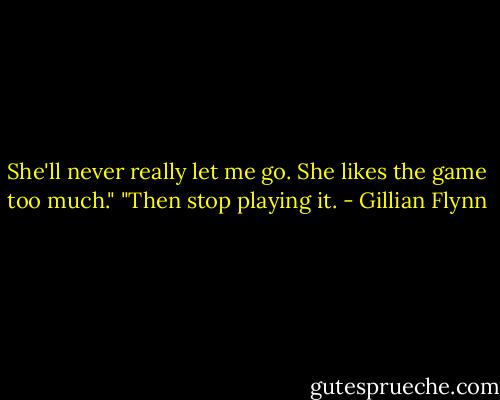 She'll never really let me go. She likes the game too much."<br />"Then stop playing it. - Gillian Flynn