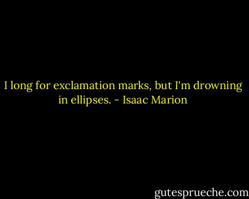 I long for exclamation marks, but I'm drowning in ellipses. - Isaac Marion