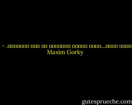 إنكم لقلة...انتم الذين تناضلون من اجل الحقيقة. - Maxim Gorky