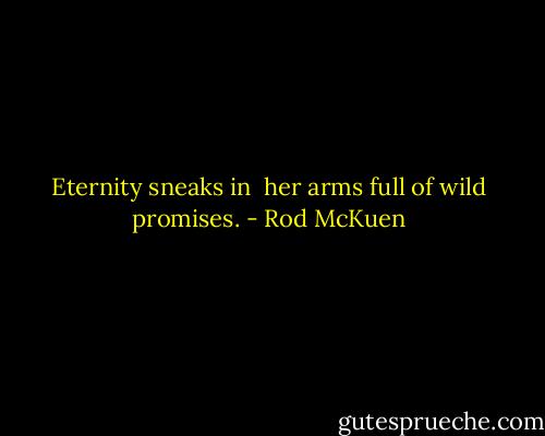 Eternity sneaks in <br />her arms full of wild promises. - Rod McKuen