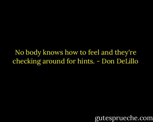 No body knows how to feel and they're checking around for hints. - Don DeLillo