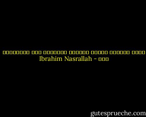 كانت الحياة بحاجة للجميع ولتستمر بهم ويستمروا بها - Ibrahim Nasrallah