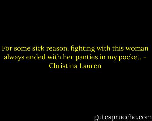 For some sick reason, fighting with this woman always ended with her panties in my pocket. - Christina Lauren