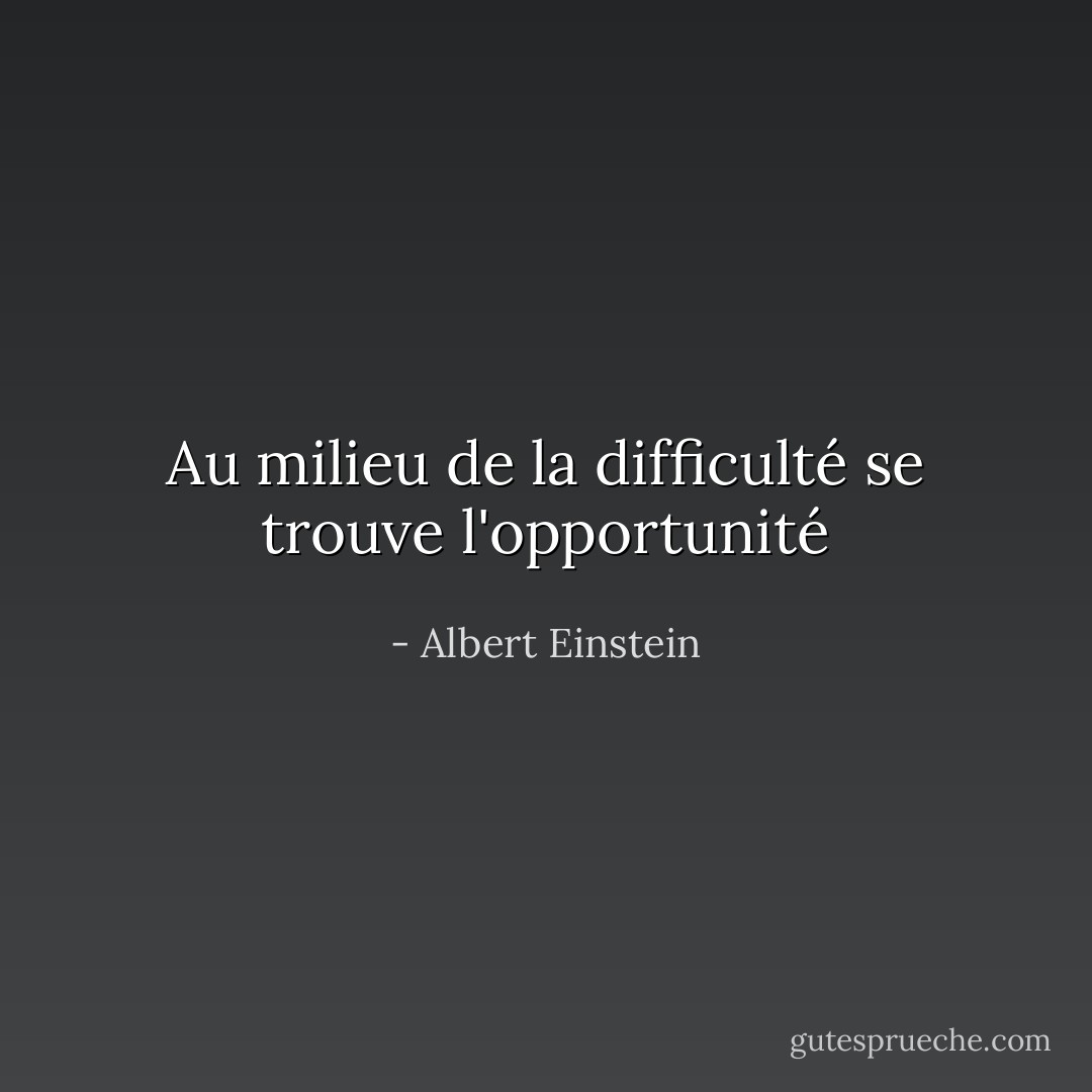 Au milieu de la difficulté se trouve l'opportunité - Albert Einstein