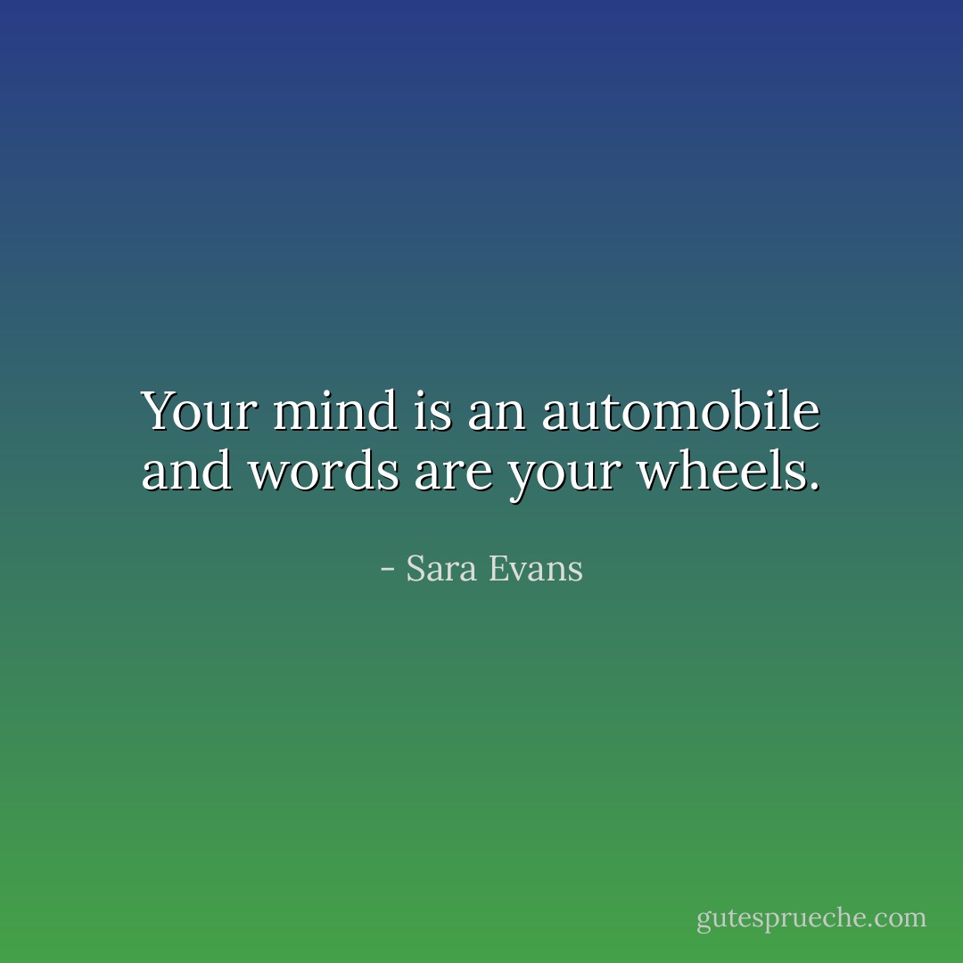 Your mind is an automobile and words are your wheels. - Sara Evans