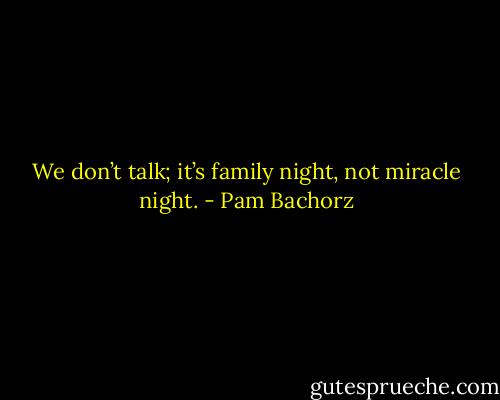 We don’t talk; it’s family night, not miracle night. - Pam Bachorz