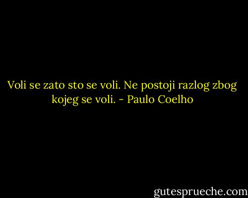 Voli se zato sto se voli. Ne postoji razlog zbog kojeg se voli. - Paulo Coelho