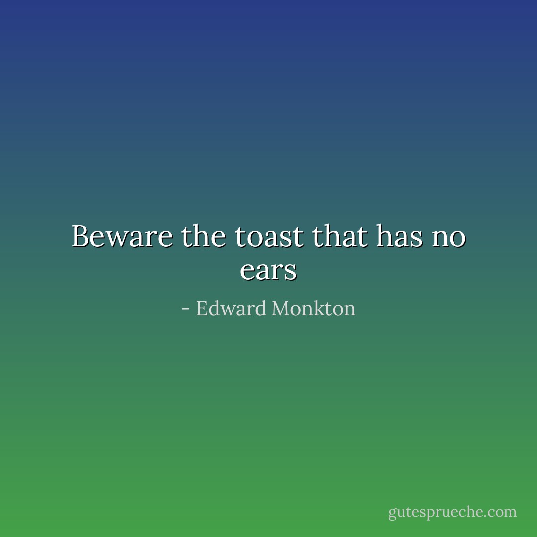 Beware the toast that has no ears - Edward Monkton