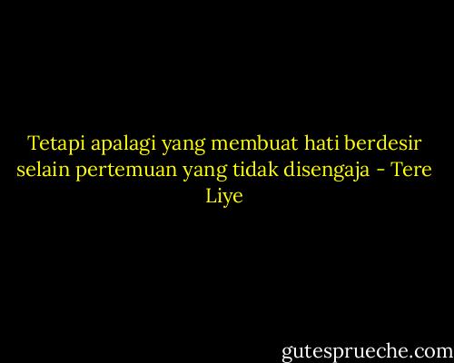 Tetapi apalagi yang membuat hati berdesir selain pertemuan yang tidak disengaja - Tere Liye