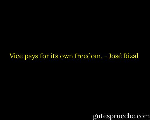 Vice pays for its own freedom. - José Rizal