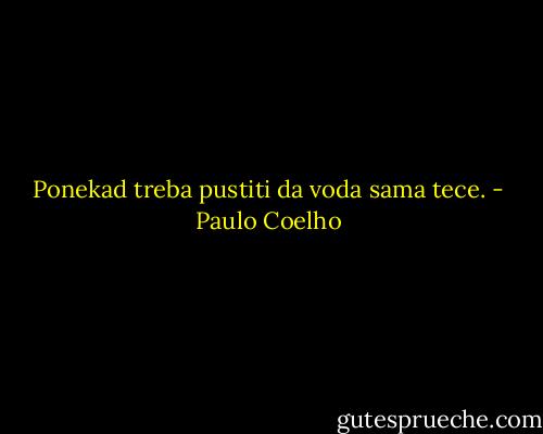 Ponekad treba pustiti da voda sama tece. - Paulo Coelho