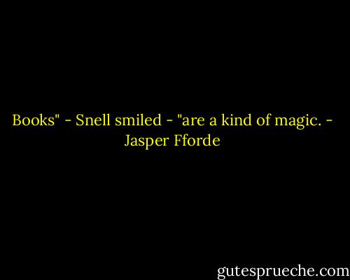 Books" - Snell smiled - "are a kind of magic. - Jasper Fforde