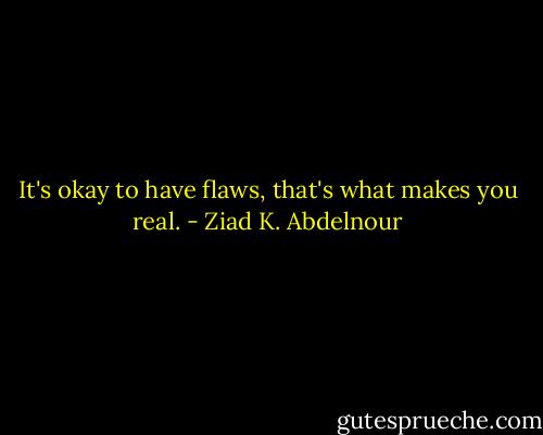 It's okay to have flaws, that's what makes you real. - Ziad K. Abdelnour