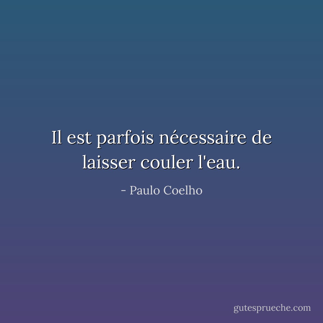 Il est parfois nécessaire de laisser couler l'eau. - Paulo Coelho