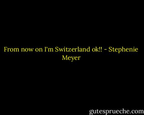 From now on I'm Switzerland ok!! - Stephenie Meyer
