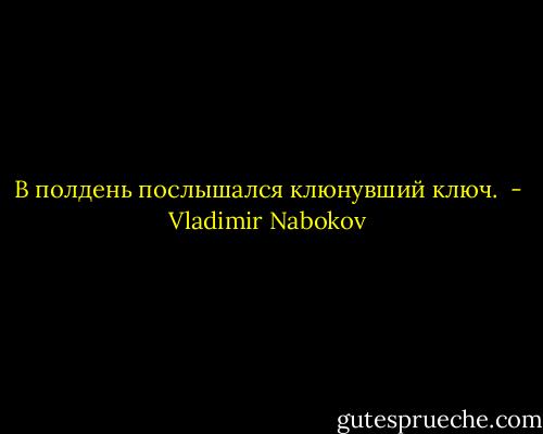 В полдень послышался клюнувший ключ.  - Vladimir Nabokov