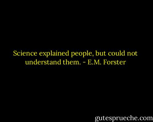 Science explained people, but could not understand them. - E.M. Forster