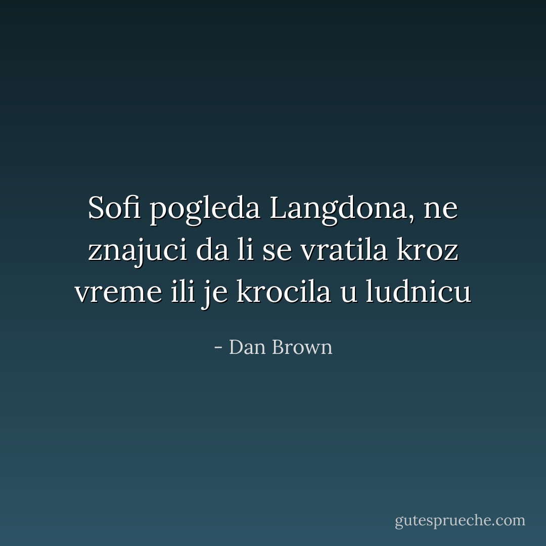 Sofi pogleda Langdona, ne znajuci da li se vratila kroz vreme ili je krocila u ludnicu - Dan Brown