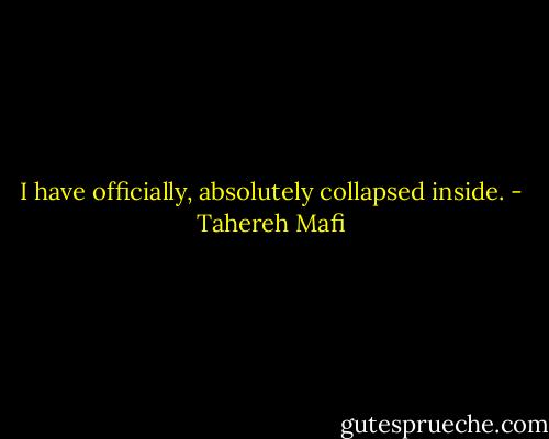 I have officially, absolutely collapsed inside. - Tahereh Mafi