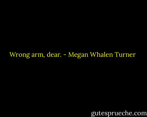 Wrong arm, dear. - Megan Whalen Turner
