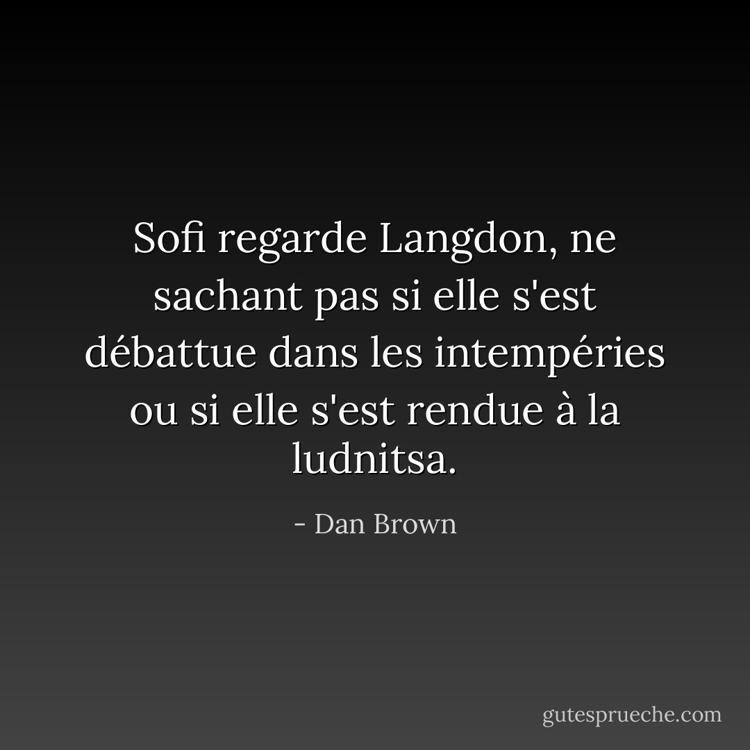 Sofi regarde Langdon, ne sachant pas si elle s'est débattue dans les intempéries ou si elle s'est rendue à la ludnitsa. - Dan Brown