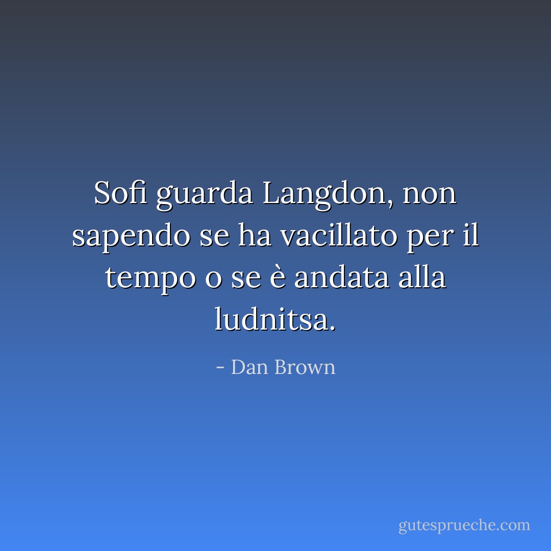Sofi guarda Langdon, non sapendo se ha vacillato per il tempo o se è andata alla ludnitsa. - Dan Brown