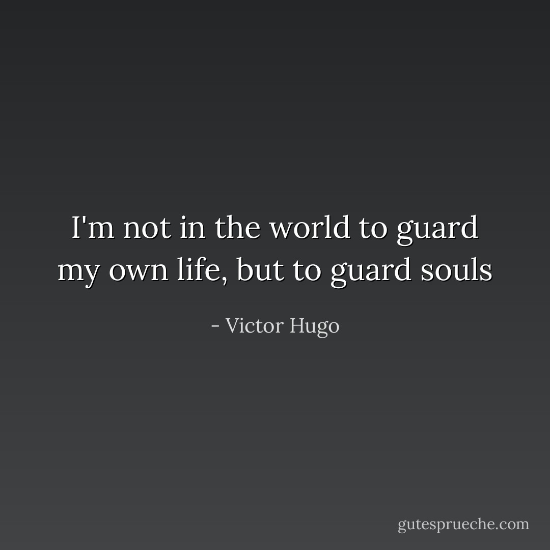 I'm not in the world to guard my own life, but to guard souls - Victor Hugo