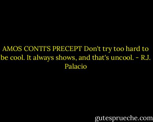 AMOS CONTI'S PRECEPT<br />Don't try too hard to be cool. It always shows, and that's uncool. - R.J. Palacio