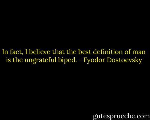 In fact, I believe that the best definition of man is the ungrateful biped. - Fyodor Dostoevsky
