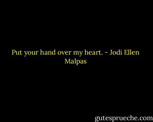 Put your hand over my heart. - Jodi Ellen Malpas