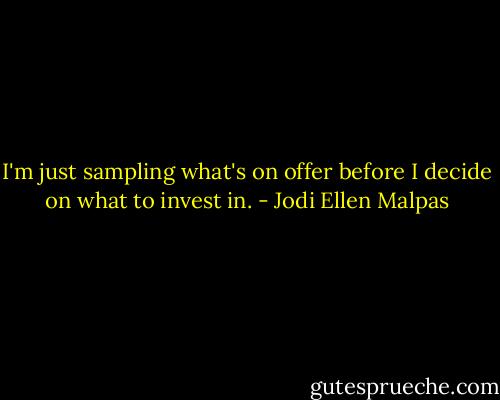 I'm just sampling what's on offer before I decide on what to invest in. - Jodi Ellen Malpas