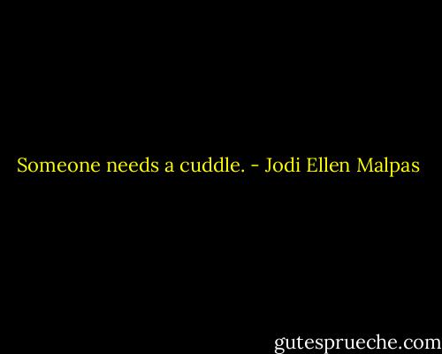 Someone needs a cuddle. - Jodi Ellen Malpas